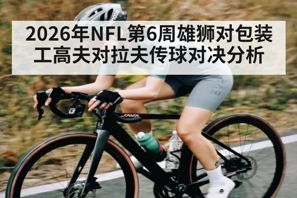 2026年NFL第6周雄狮对包装工高夫对拉夫传球对决分析